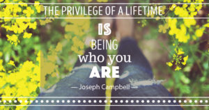 The Privilege of a Lifetime is Being Who You Are