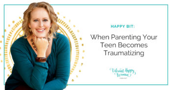 Happy Bit: When Parenting Your Teen Becomes Traumatizing