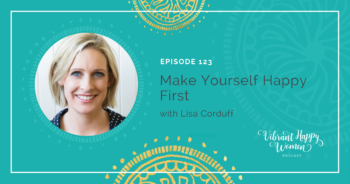 123: Make Yourself Happy First (with Lisa Corduff)