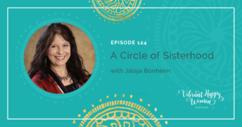 124: A Circle of Sisterhood (with Jalaja Bonheim)