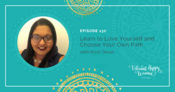 130: Learn to Love Yourself and Choose Your Own Path (with Kruti Desai)