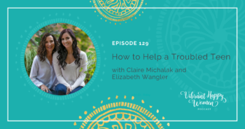 129: How to Help a Troubled Teen (with Claire Michalak and Elizabeth Wangler)