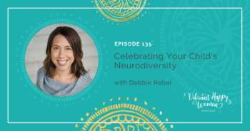 135: Celebrating Your Child’s Neurodiversity (with Debbie Reber)