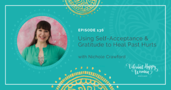 136: Using Self Acceptance & Gratitude to Heal Past Hurts (with Nichole Crawford)