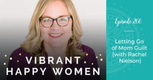 Vibrant Happy Women with Dr. Jen Riday | Letting Go of Mom Guilt (with Rachel Nielson)