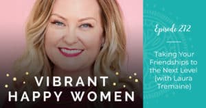 Vibrant Happy Women with Dr. Jen Riday | Taking Your Friendships to the Next Level (with Laura Tremaine)