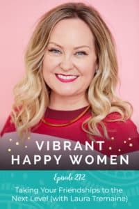 Vibrant Happy Women with Dr. Jen Riday | Taking Your Friendships to the Next Level (with Laura Tremaine)