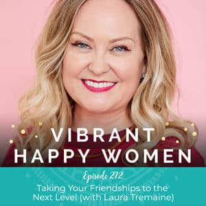 Vibrant Happy Women with Dr. Jen Riday | Taking Your Friendships to the Next Level (with Laura Tremaine)