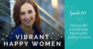 Vibrant Happy Women with Dr. Jen Riday | How to Be a Guilt-Free Mom (with JoAnn Crohn)