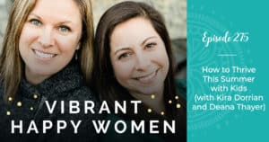 Vibrant Happy Women with Dr. Jen Riday | How to Thrive This Summer with Kids (with Kira Dorrian and Deana Thayer)