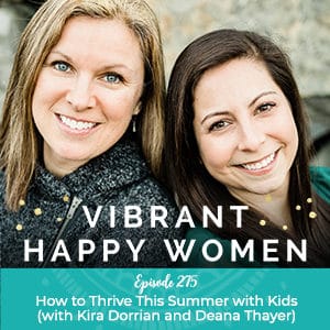 Vibrant Happy Women with Dr. Jen Riday | How to Thrive This Summer with Kids (with Kira Dorrian and Deana Thayer)