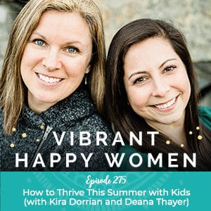 Vibrant Happy Women with Dr. Jen Riday | How to Thrive This Summer with Kids (with Kira Dorrian and Deana Thayer)