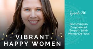 Vibrant Happy Women with Dr. Jen Riday | Becoming an Empowered Empath (with Wendy De Rosa)