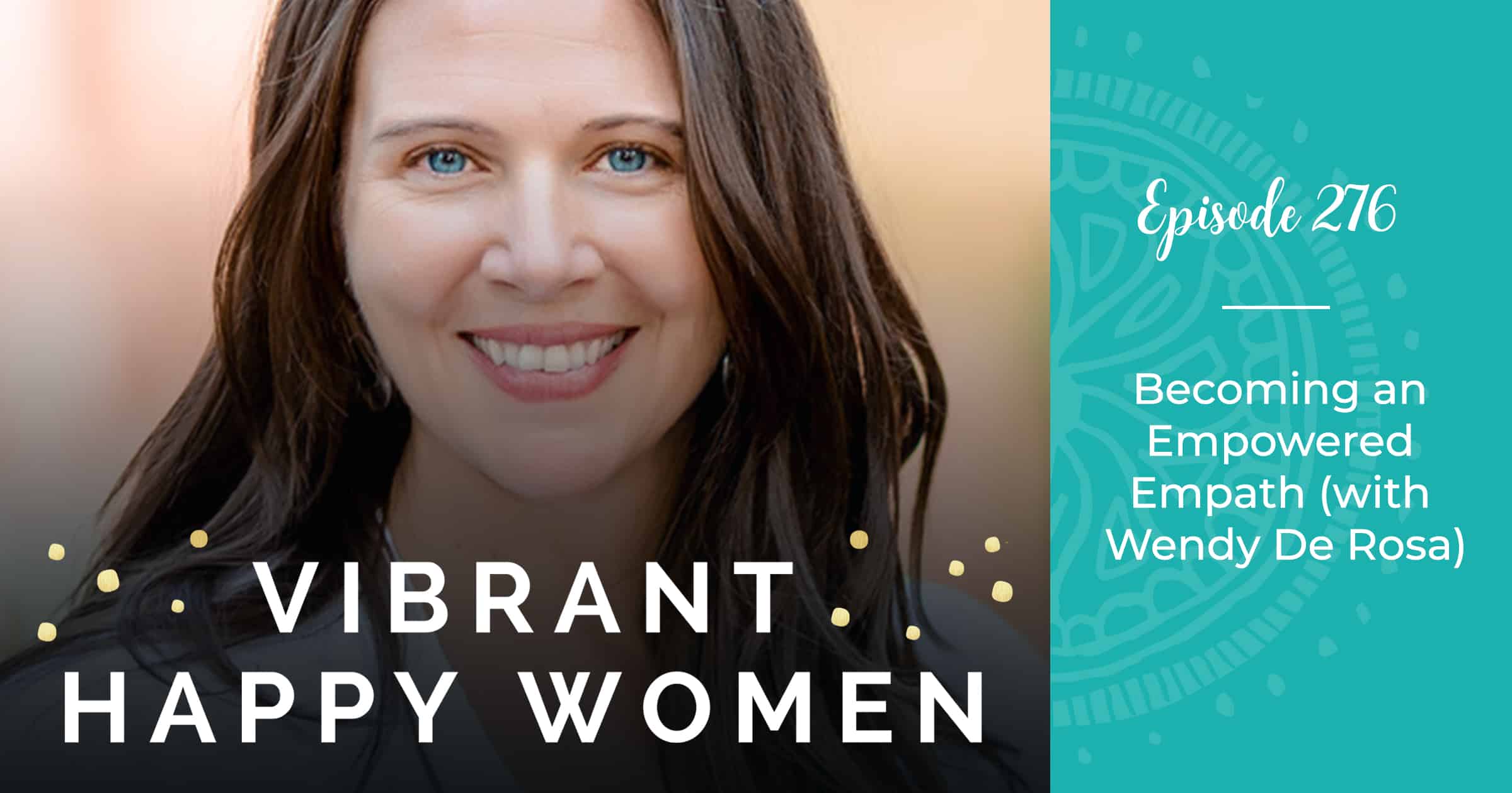 Vibrant Happy Women with Dr. Jen Riday | Becoming an Empowered Empath (with Wendy De Rosa)