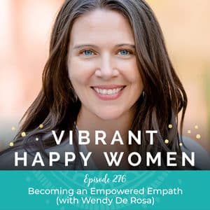 Vibrant Happy Women with Dr. Jen Riday | Becoming an Empowered Empath (with Wendy De Rosa)