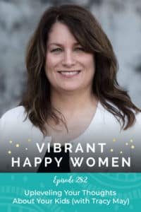 Vibrant Happy Women with Dr. Jen Riday | Upleveling Your Thoughts About Your Kids (with Tracy May)