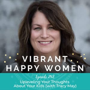 Vibrant Happy Women with Dr. Jen Riday | Upleveling Your Thoughts About Your Kids (with Tracy May)