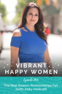 Vibrant Happy Women with Dr. Jen Riday | The Real Reason Relationships Fail (with Abby Medcalf)