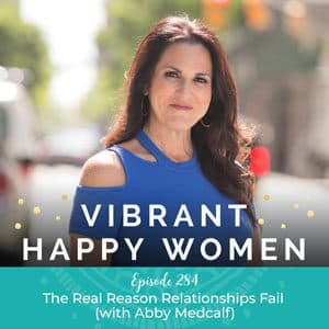 Vibrant Happy Women with Dr. Jen Riday | The Real Reason Relationships Fail (with Abby Medcalf)
