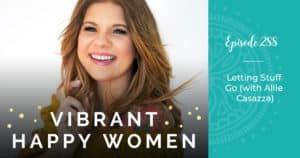 Vibrant Happy Women with Dr. Jen Riday | Letting Stuff Go (with Allie Casazza)