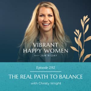 Vibrant Happy Women with Dr. Jen Riday | The Real Path to Balance (with Christy Wright)