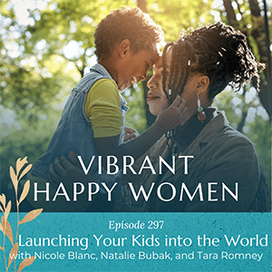 Vibrant Happy Women with Dr. Jen Riday | Launching Your Kids into the World (with Nicole Blanc, Natalie Bubak, and Tara Romney)