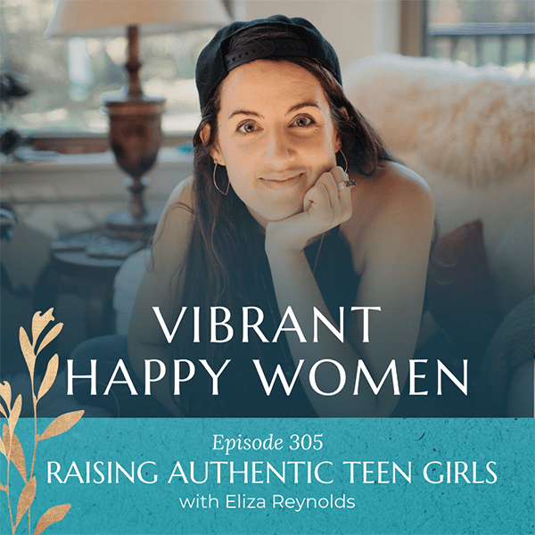 Vibrant Happy Women with Dr. Jen Riday | Raising Authentic Teen Girls (with Eliza Reynolds)