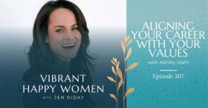 Vibrant Happy Women with Dr. Jen Riday | Aligning Your Career with Your Values (with Ashley Stahl)