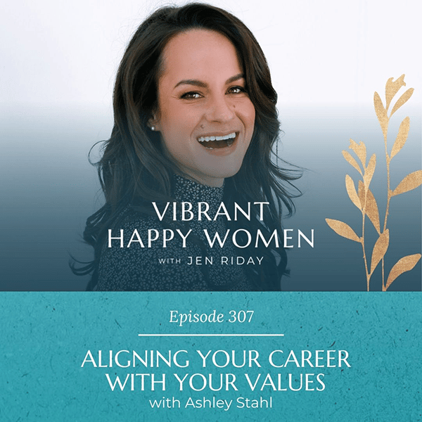 Vibrant Happy Women with Dr. Jen Riday | Aligning Your Career with Your Values (with Ashley Stahl)