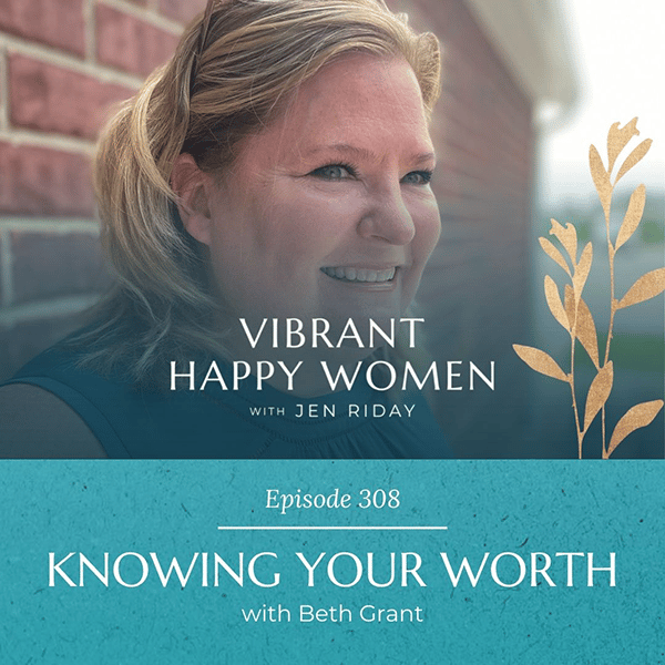 Vibrant Happy Women with Dr. Jen Riday | Knowing Your Worth (with Beth Grant)