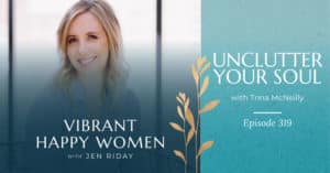 Vibrant Happy Women with Dr. Jen Riday | Unclutter Your Soul (with Trina McNeilly)