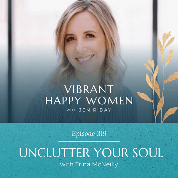 Vibrant Happy Women with Dr. Jen Riday | Unclutter Your Soul (with Trina McNeilly)