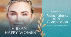 Vibrant Happy Women | Mindfulness and Self-Compassion (with Dr. Shauna Shapiro)