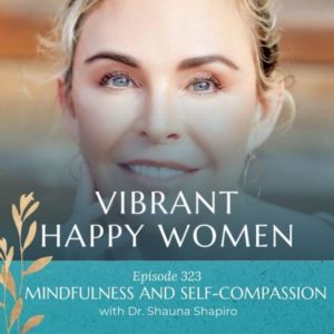 Vibrant Happy Women | Mindfulness and Self-Compassion (with Dr. Shauna Shapiro)