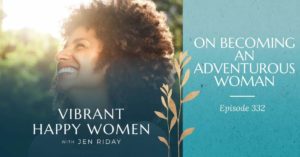 Vibrant Happy Women | On Becoming an Adventurous Woman