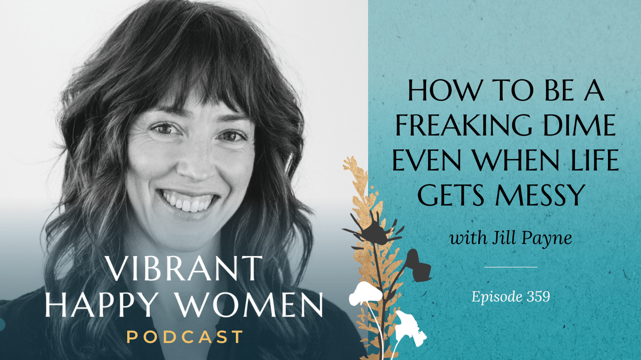 How to Be a Freaking Dime Even When Life Gets Messy (with Jill Payne)